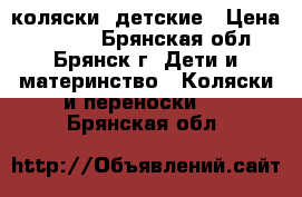 коляски  детские › Цена ­ 5 000 - Брянская обл., Брянск г. Дети и материнство » Коляски и переноски   . Брянская обл.